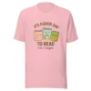 It’s a Good Day to Read – 6 or 7 Pages - Cute Book Lovers T-Shirt