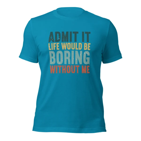 Admit It Life Would Be Boring Without Me T-Shirt - Retro Sarcastic Tee