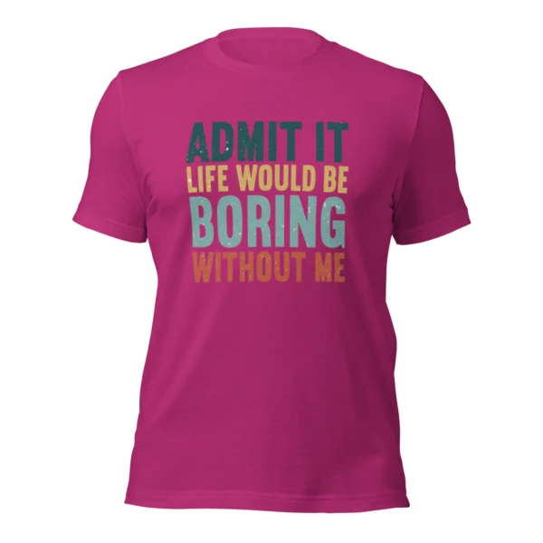 Admit It Life Would Be Boring Without Me T-Shirt - Retro Sarcastic Tee