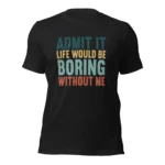 Admit It Life Would Be Boring Without Me T-Shirt - Retro Sarcastic Tee