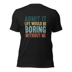 Admit It Life Would Be Boring Without Me T-Shirt - Retro Sarcastic Tee