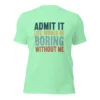Admit It Life Would Be Boring Without Me T-Shirt - Retro Sarcastic Tee
