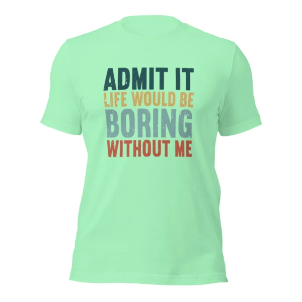 Admit It Life Would Be Boring Without Me T-Shirt - Retro Sarcastic Tee