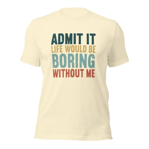 Admit It Life Would Be Boring Without Me T-Shirt - Retro Sarcastic Tee