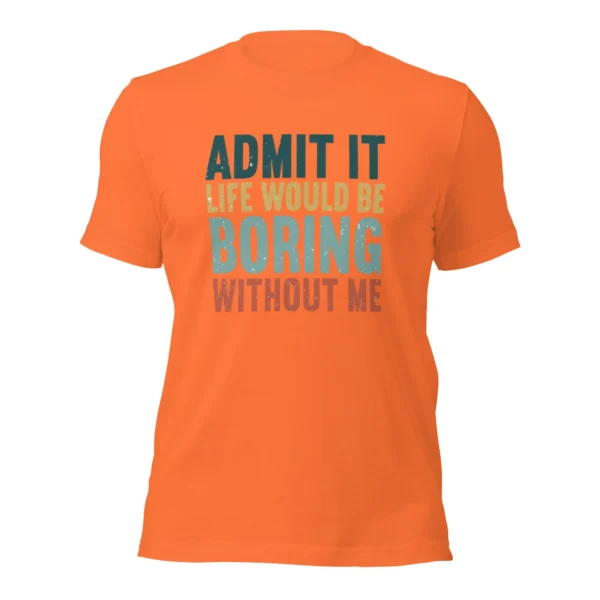 Admit It Life Would Be Boring Without Me T-Shirt - Retro Sarcastic Tee