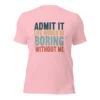 Admit It Life Would Be Boring Without Me T-Shirt - Retro Sarcastic Tee