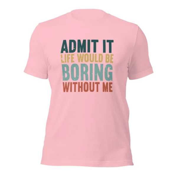Admit It Life Would Be Boring Without Me T-Shirt - Retro Sarcastic Tee