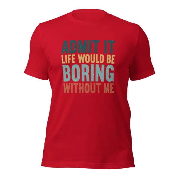 Admit It Life Would Be Boring Without Me T-Shirt - Retro Sarcastic Tee