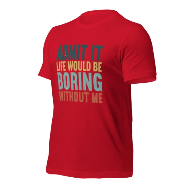 Admit It Life Would Be Boring Without Me T-Shirt - Retro Sarcastic Tee