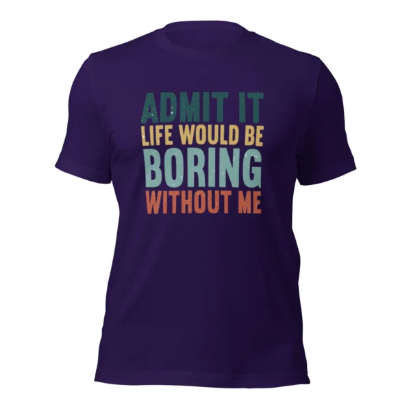 Admit It Life Would Be Boring Without Me T-Shirt - Retro Sarcastic Tee