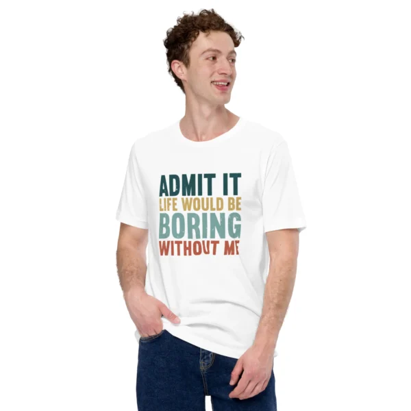 Admit It Life Would Be Boring Without Me T-Shirt - Retro Sarcastic Tee