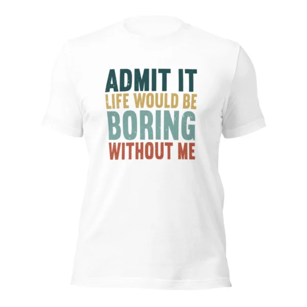 Admit It Life Would Be Boring Without Me T-Shirt - Retro Sarcastic Tee