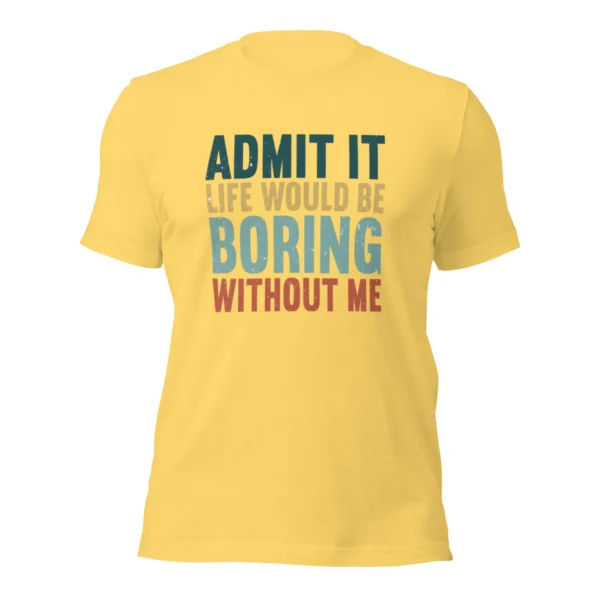 Admit It Life Would Be Boring Without Me T-Shirt - Retro Sarcastic Tee