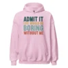 Admit It Life Would Be Boring Without Me Hoodie - Retro Sarcastic Sweatshirt