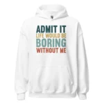 Admit It Life Would Be Boring Without Me Hoodie - Retro Sarcastic Sweatshirt