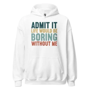 Admit It Life Would Be Boring Without Me Hoodie - Retro Sarcastic Sweatshirt