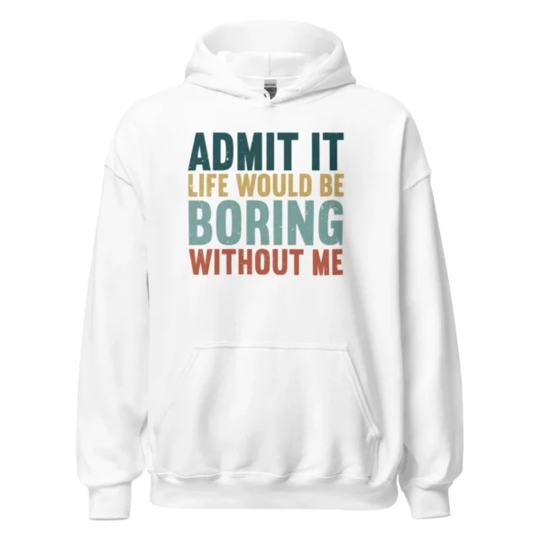 Admit It Life Would Be Boring Without Me Hoodie - Retro Sarcastic Sweatshirt